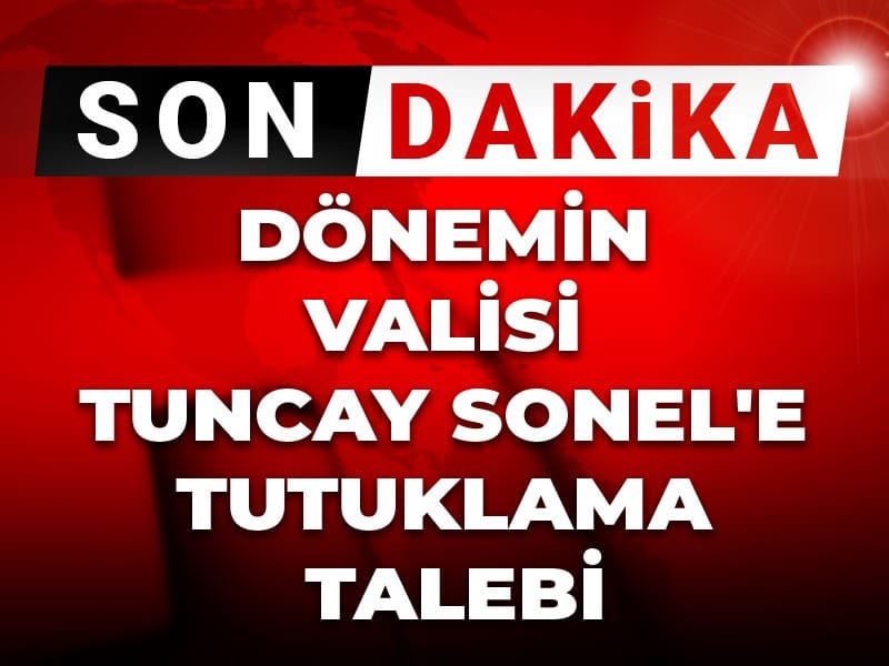 Tunceli’nin Eski Valisi Tuncay Sonel İçin Tutuklama Talebi